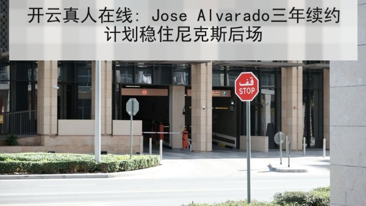 开云真人在线: Jose Alvarado三年续约计划稳住尼克斯后场 开云真人在线: Jose Alvarado三年续约计划稳住尼克斯后场