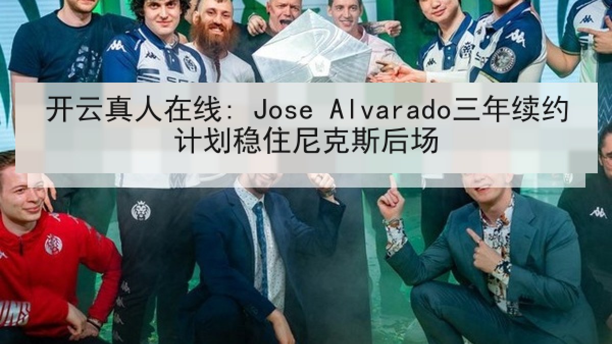 开云真人在线: Jose Alvarado三年续约计划稳住尼克斯后场