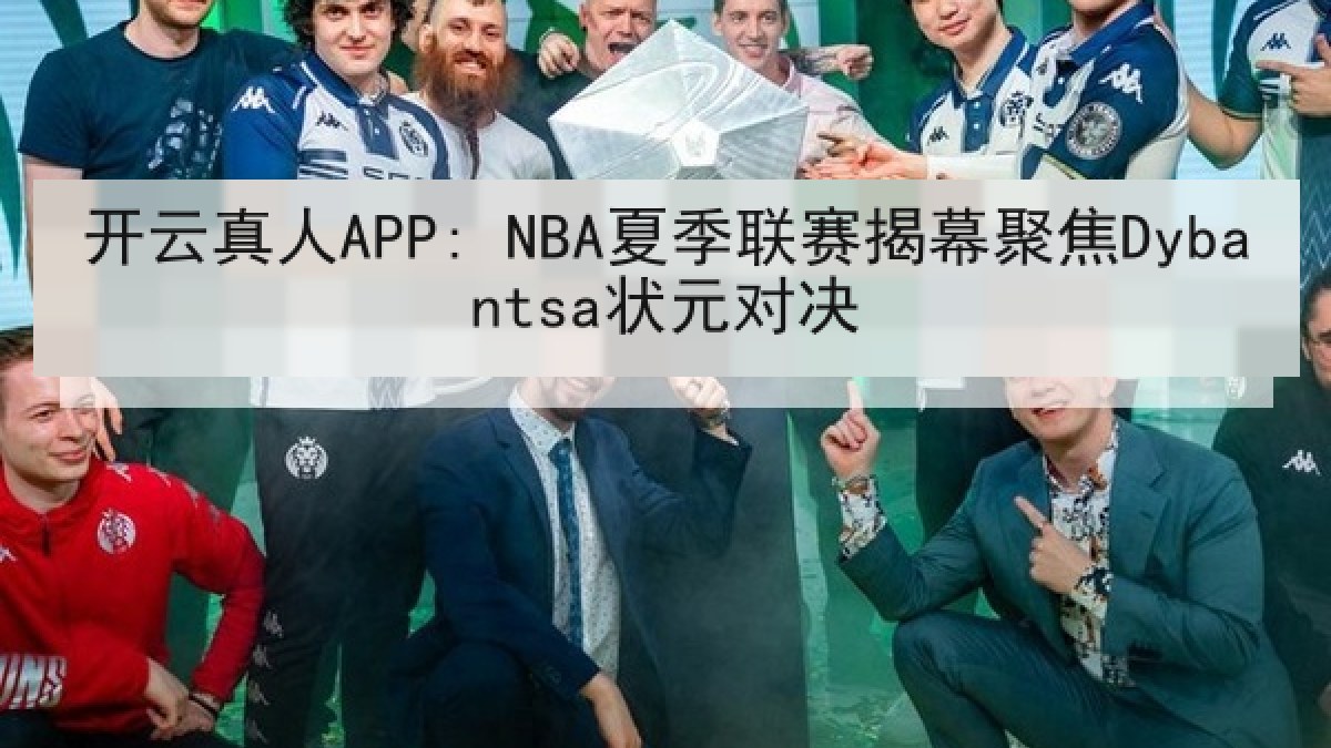 开云真人APP: NBA夏季联赛揭幕聚焦Dybantsa状元对决 开云真人APP: NBA夏季联赛揭幕聚焦Dybantsa状元对决