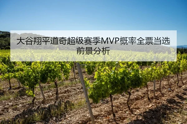 大谷翔平道奇超级赛季MVP概率全票当选前景分析