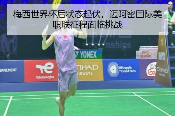 梅西世界杯后状态起伏，迈阿密国际美职联征程面临挑战