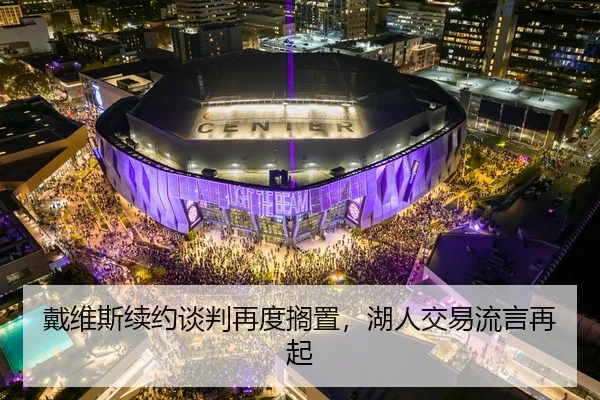 戴维斯续约谈判再度搁置，湖人交易流言再起