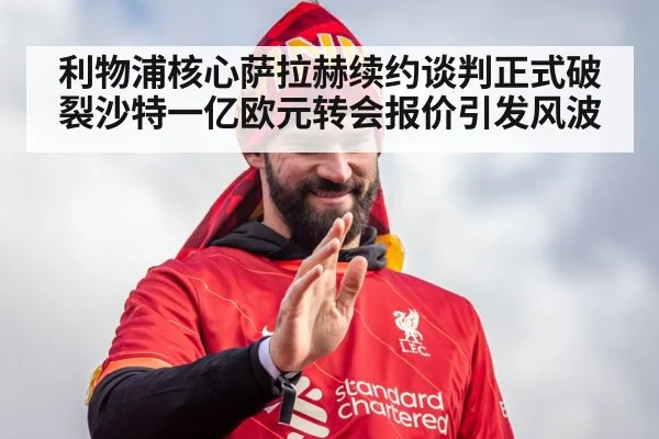 利物浦核心萨拉赫续约谈判正式破裂沙特一亿欧元转会报价引发风波