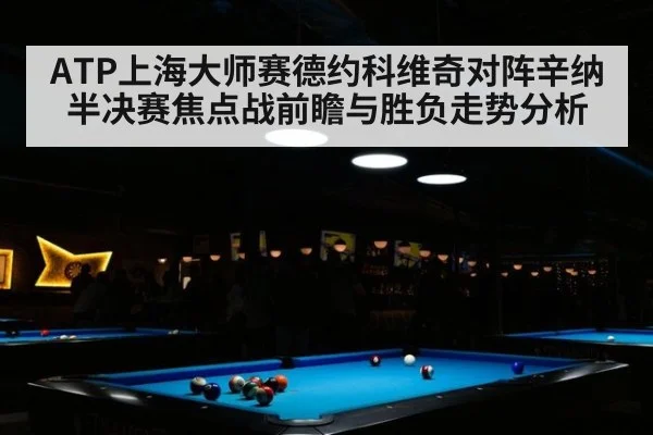 ATP上海大师赛德约科维奇对阵辛纳半决赛焦点战前瞻与胜负走势分析